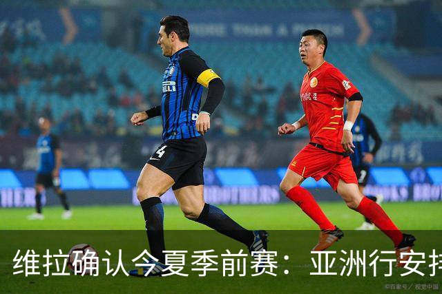维拉确认今夏季前赛：亚洲行安排3场热身赛，在中国香港对阵拜仁